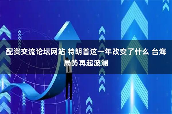 配资交流论坛网站 特朗普这一年改变了什么 台海局势再起波澜