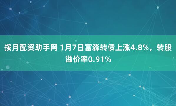 按月配资助手网 1月7日富淼转债上涨4.8%，转股溢价率0.91%