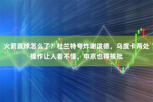 火箭赢球怎么了？杜兰特夸炸谢泼德，乌度卡两处操作让人看不懂，申京也得挨批