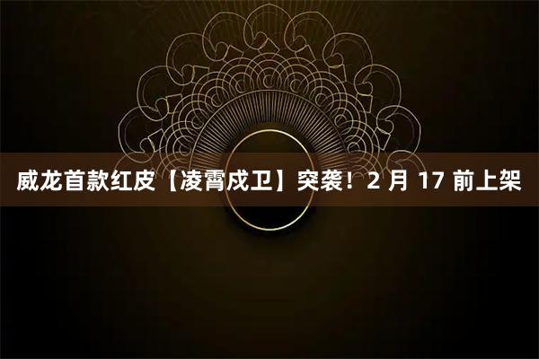 威龙首款红皮【凌霄戍卫】突袭！2 月 17 前上架