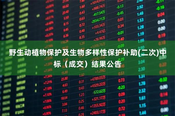 野生动植物保护及生物多样性保护补助(二次)中标（成交）结果公告
