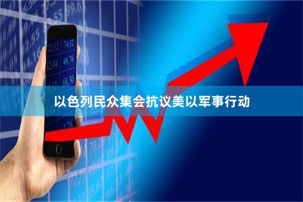 以色列民众集会抗议美以军事行动