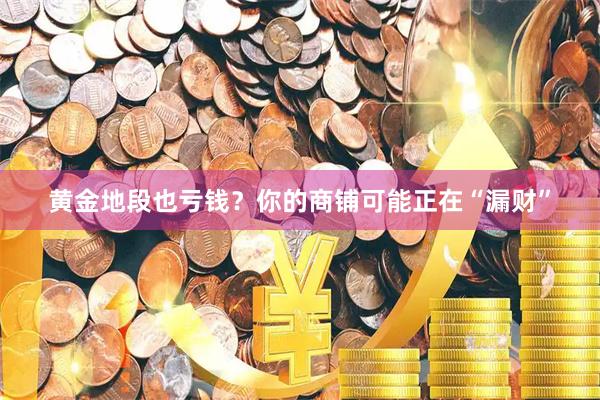 黄金地段也亏钱？你的商铺可能正在“漏财”