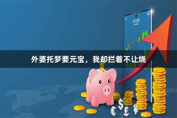 外婆托梦要元宝，我却拦着不让烧